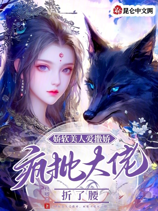 娇软美人爱撒娇，疯批大佬折了腰