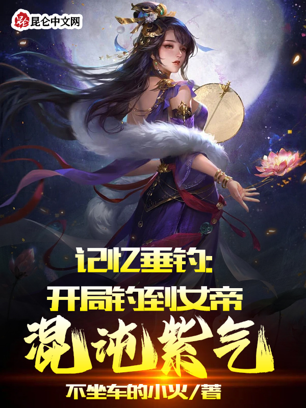 记忆垂钓：开局钓到女帝混沌紫气
