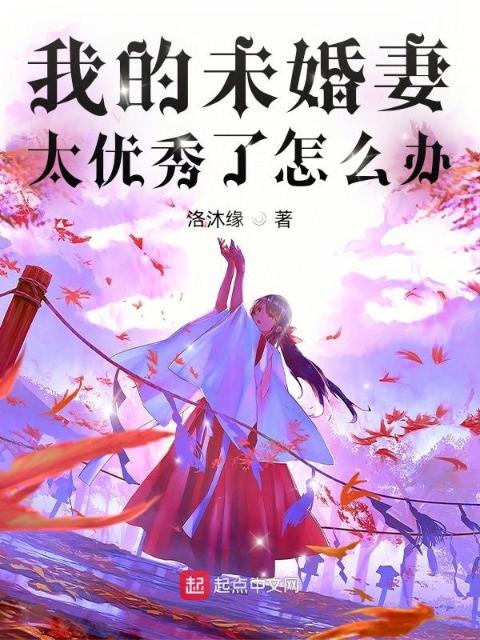 我的未婚妻太优秀了怎么办