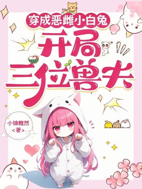 穿成恶雌小白兔，开局三位兽夫