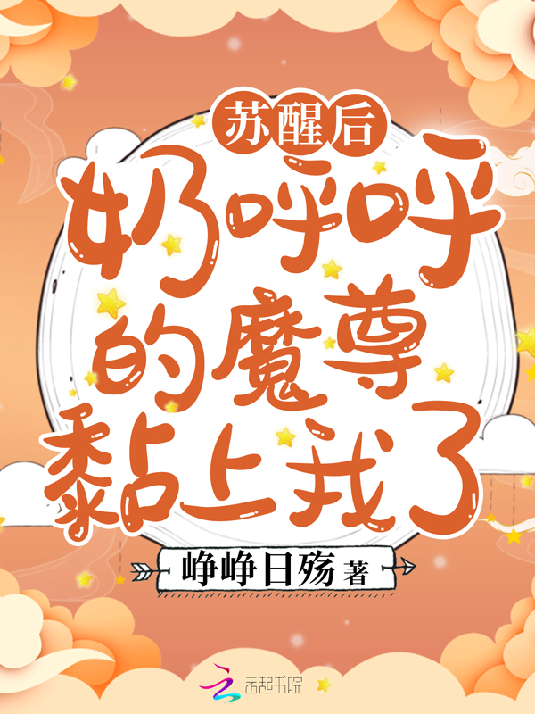 苏醒后，奶呼呼的魔尊黏上我了