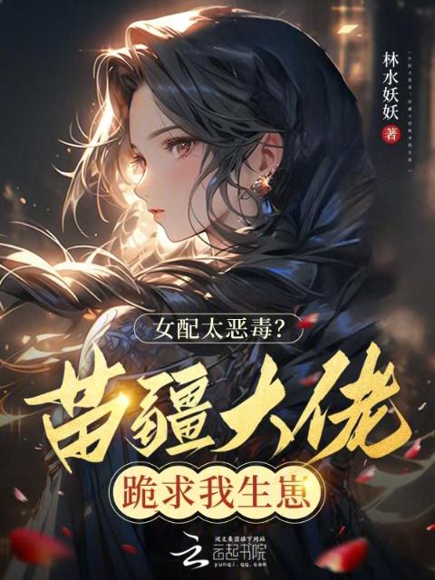 女配太恶毒？苗疆大佬跪求我生崽