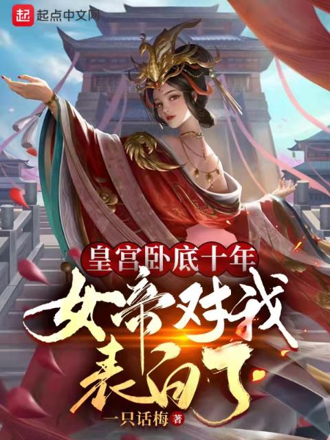 皇宫卧底十年，女帝对我表白了