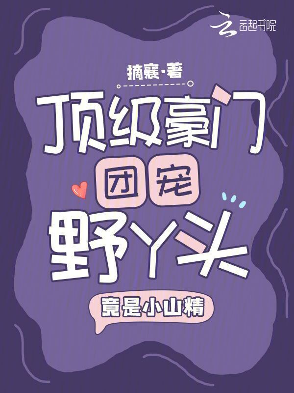 顶级豪门团宠野丫头，竟是小山精