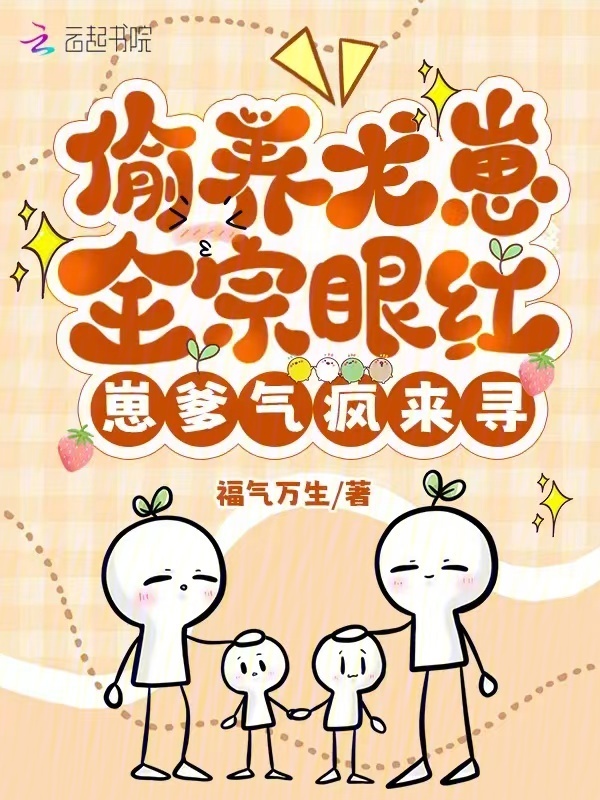 偷养龙崽全宗眼红，崽爹气疯来寻