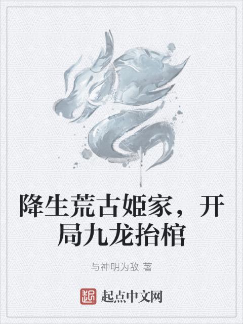 降生荒古姫家，开局九龙抬棺