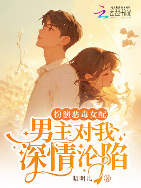 扮演恶毒女配，男主对我深情沦陷