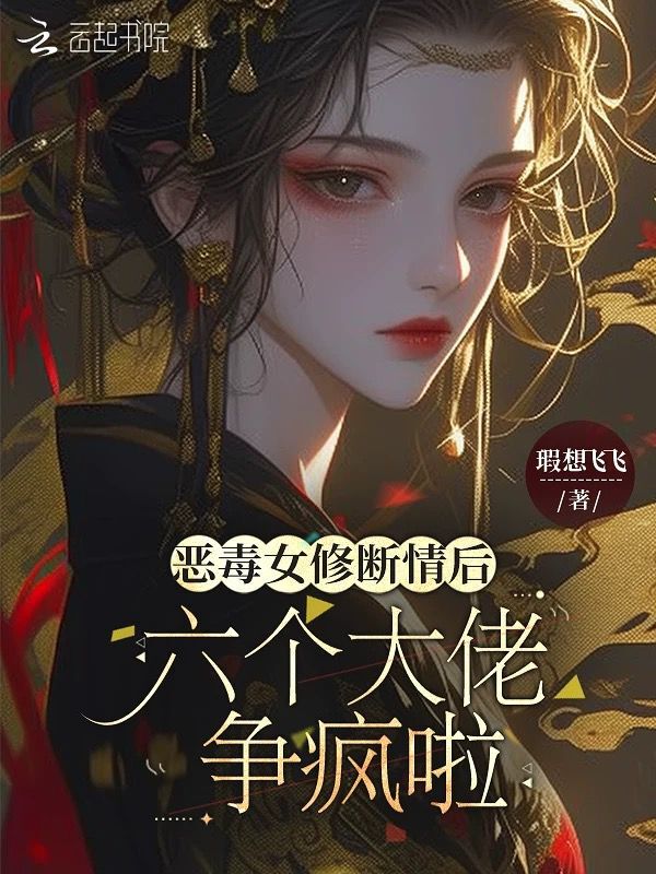 恶毒女修断情后，六个大佬争疯啦