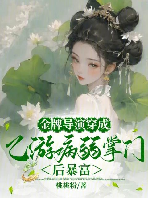 病弱掌门成名导，捧红乙游各顶流