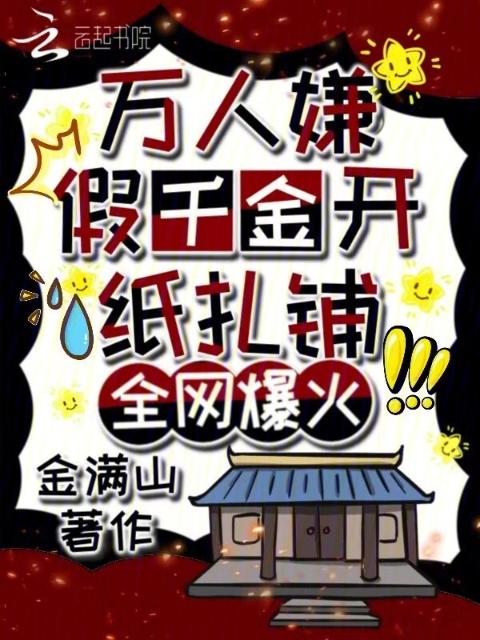 万人嫌假千金开纸扎铺，全网爆火