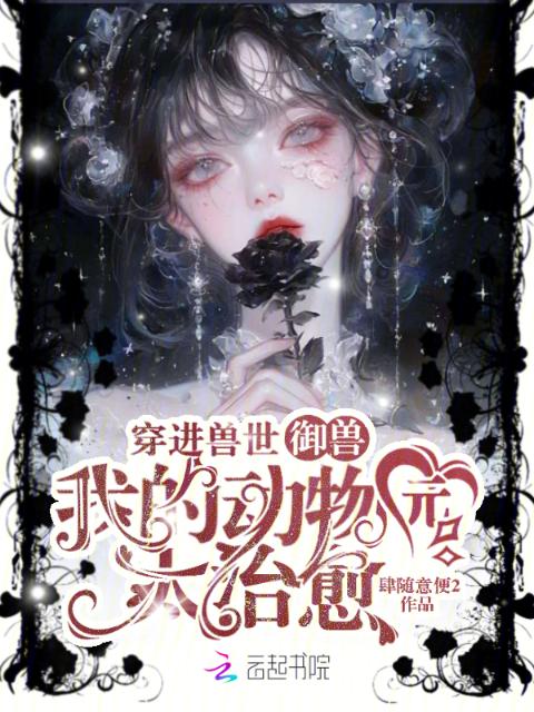 穿进兽世御兽，我的动物园太治愈