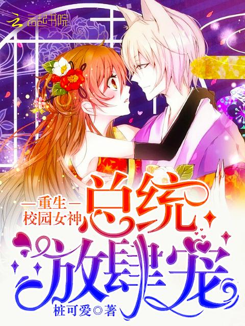 重生校园女神：总统，放肆宠