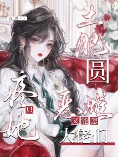 土肥圆恶雌又能怎？大佬们只疼她