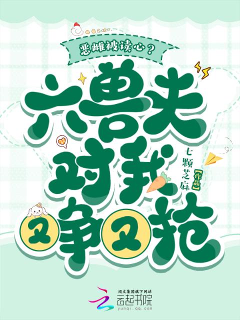 恶雌被读心？六兽夫对我又争又抢