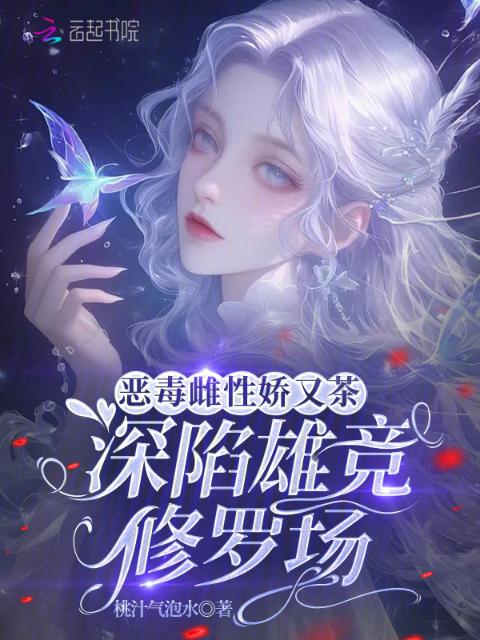 恶毒雌性娇又茶，深陷雄竞修罗场