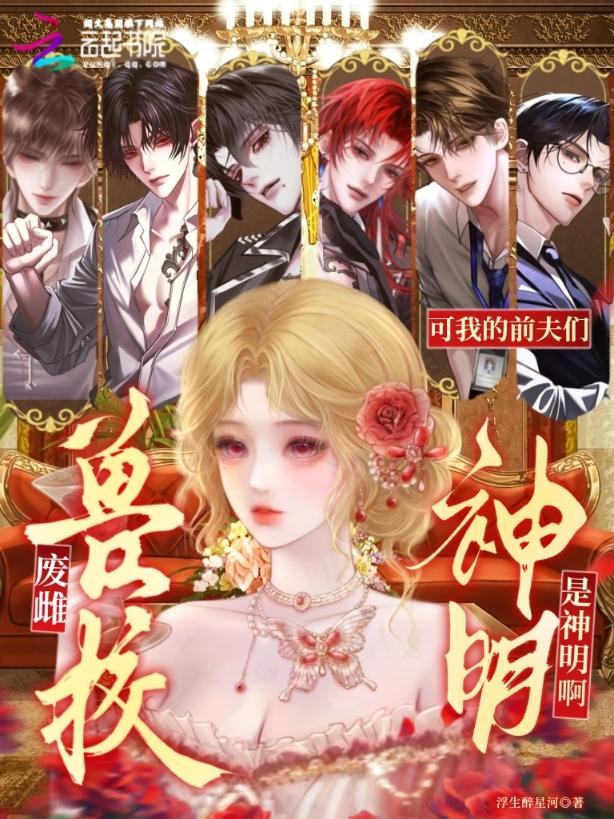 兽校废雌：可我的前夫们是神明啊