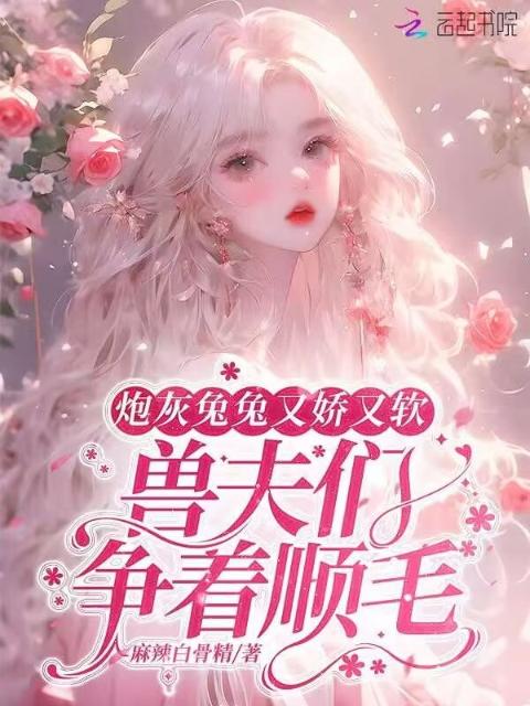 炮灰兔兔又娇又软，兽夫们争顺毛