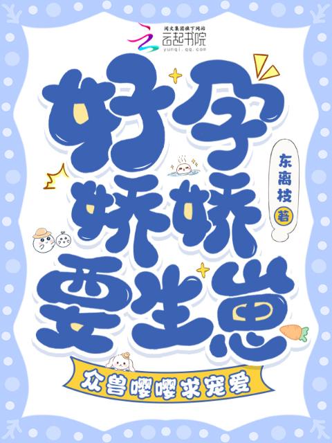 好孕娇娇要生崽，众兽嘤嘤求宠爱