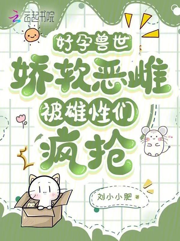 好孕兽世：娇软恶雌被雄性们疯抢