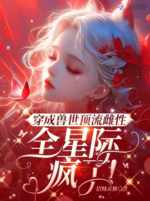 穿成兽世顶流雌性，全星际疯了！