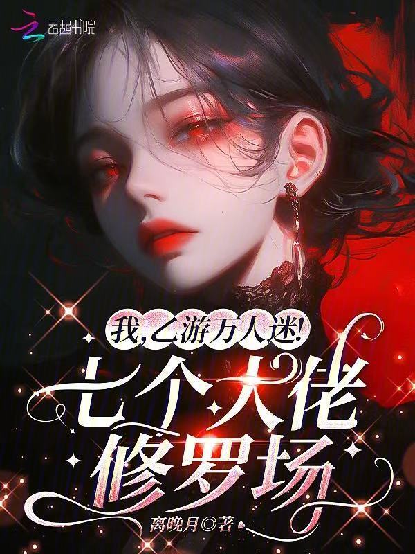 我，乙游万人迷！七个大佬修罗场