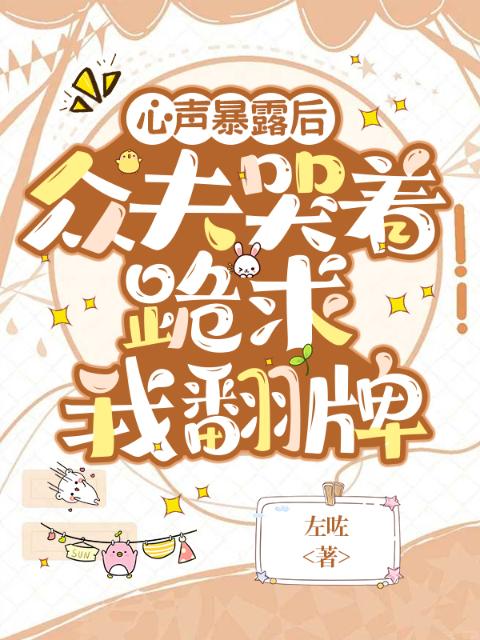 心声暴露后，众夫哭着跪求我翻牌