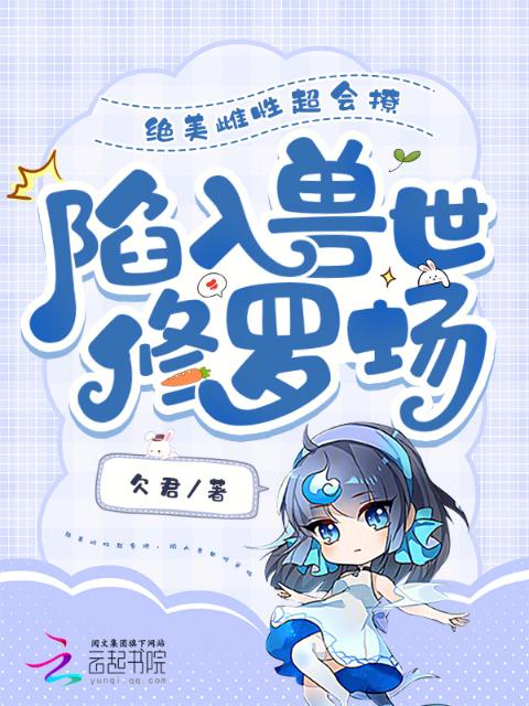 绝美雌性超会撩，陷入兽世修罗场