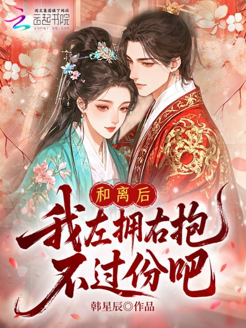 和离后，我左拥右抱，不过份吧？