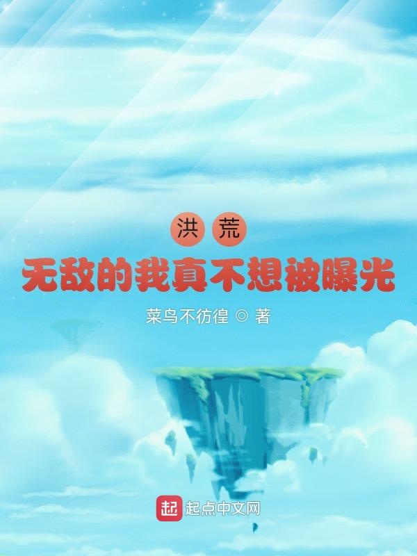 洪荒：无敌的我真不想被曝光！