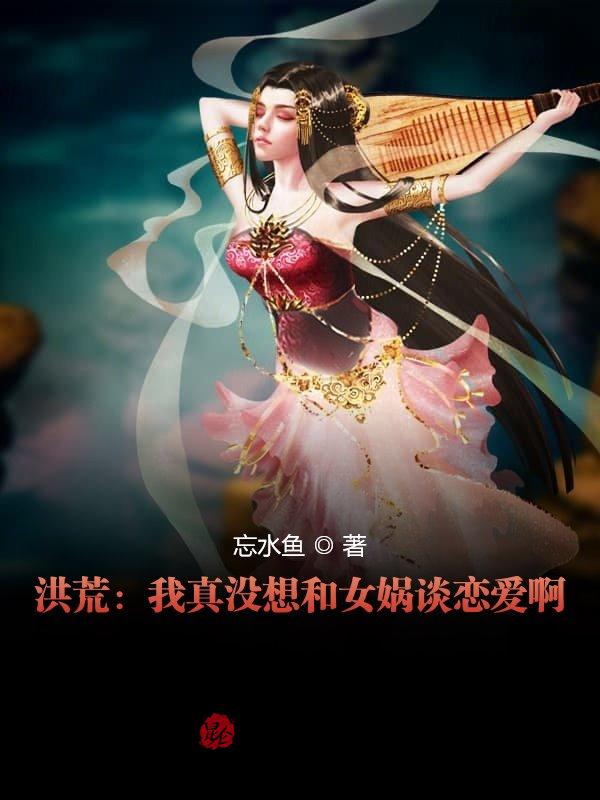 洪荒：我真没想和女娲谈恋爱啊