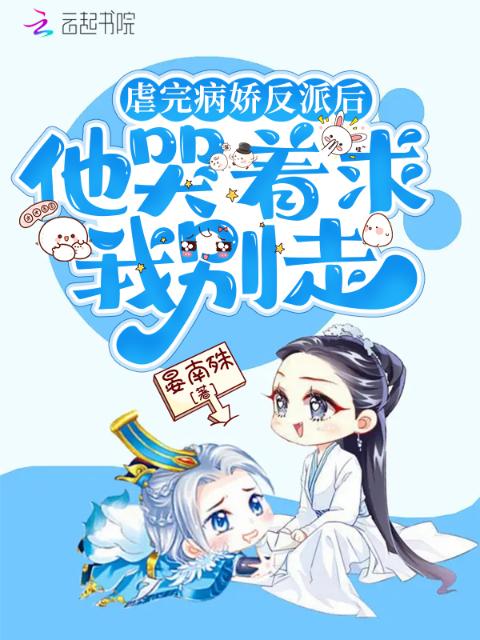 虐完病娇反派后，他哭着求我别走