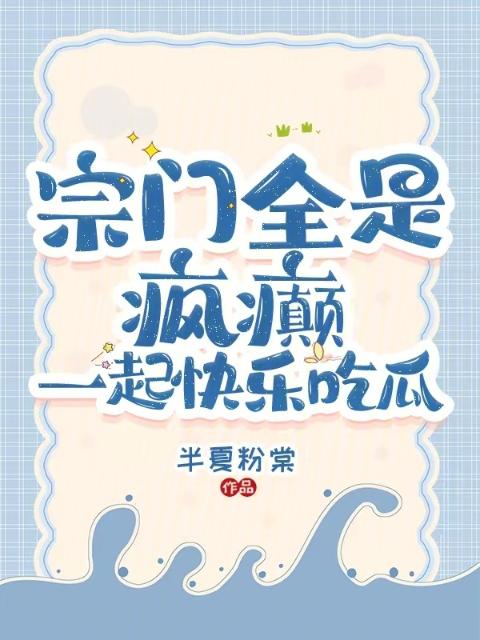 宗门全是疯癫：一起快乐吃瓜
