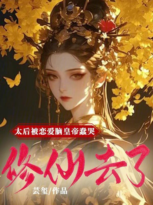 太后被恋爱脑皇帝蠢哭，修仙去了