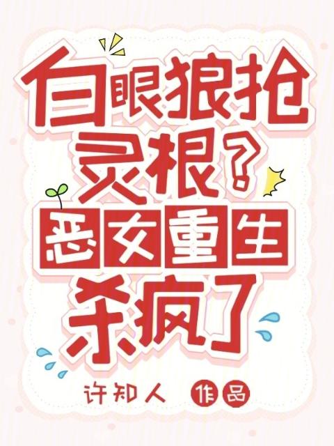 白眼狼抢灵根？恶女重生杀疯了