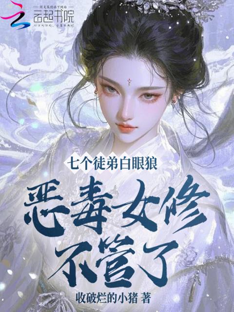 七个徒弟白眼狼？恶毒女修不管了
