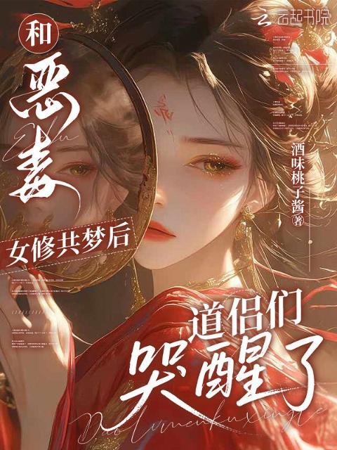 和恶毒女修共梦后，道侣们哭醒了
