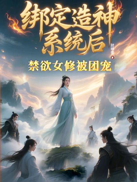 绑定造神系统后：禁欲女修被团宠