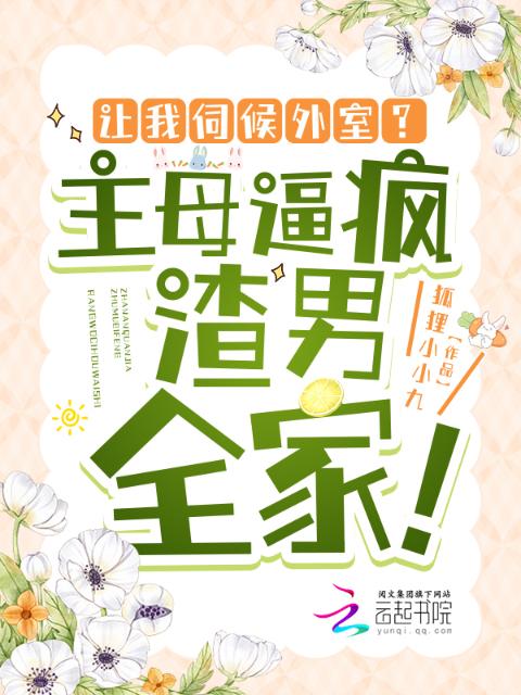 让我伺候外室？主母逼疯渣男全家！