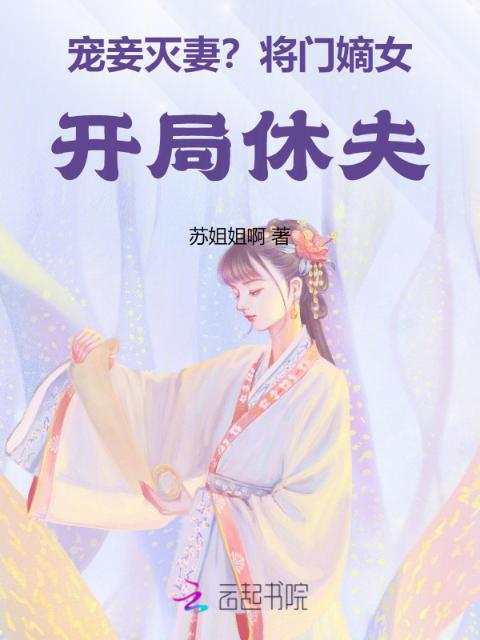 宠妾灭妻？将门嫡女开局休夫