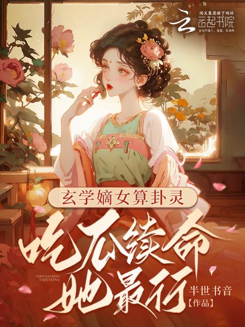 玄学嫡女算卦灵：吃瓜续命她最行
