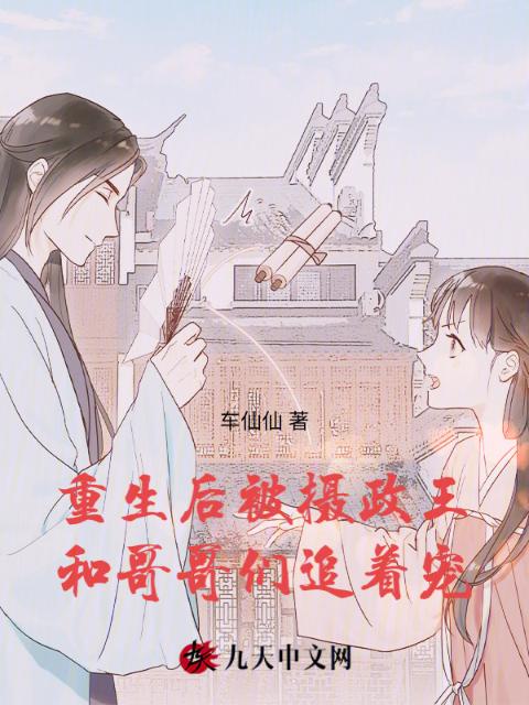 重生后，被摄政王和哥哥们追着宠