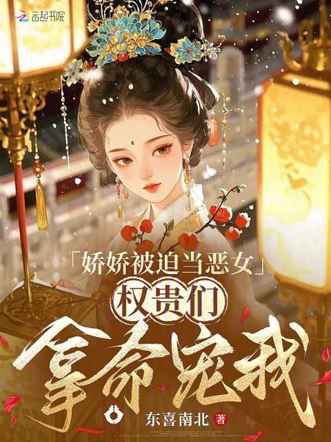 娇娇被迫当恶女，权贵们拿命宠我