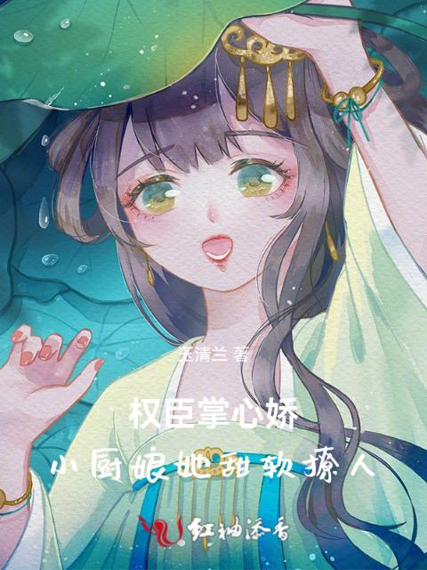 权臣掌心娇：小厨娘她甜软撩人