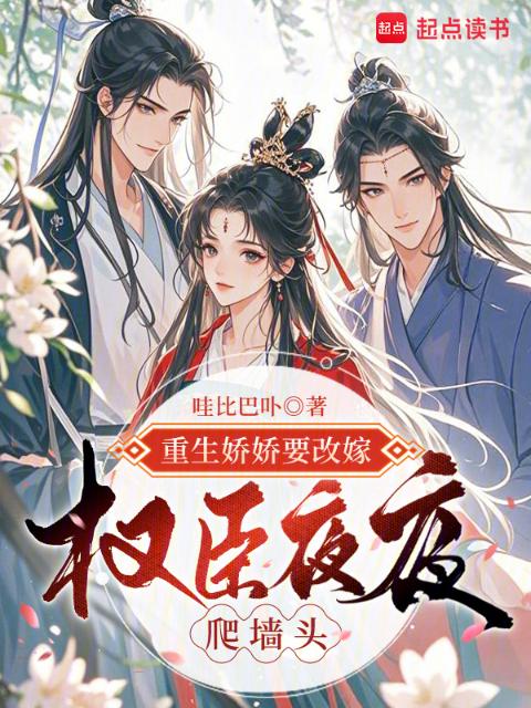 重生娇娇要改嫁，权臣夜夜爬墙头