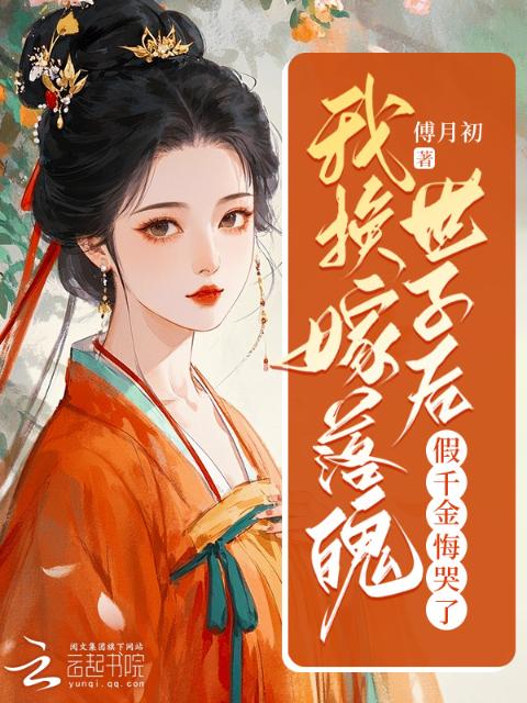 我换嫁落魄世子后，假千金悔哭了