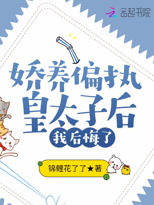 娇养偏执皇太子后，我后悔了