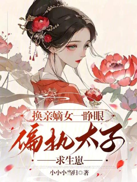 换亲嫡女一睁眼，偏执太子求生崽
