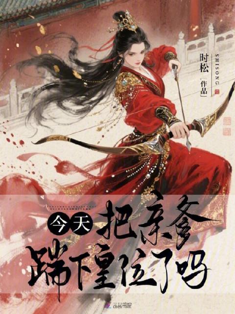 今天把亲爹踹下皇位了吗
