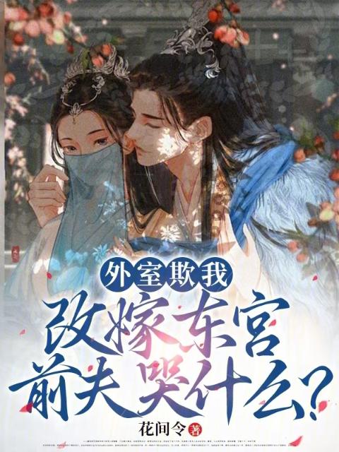 外室欺我？改嫁东宫前夫哭什么？