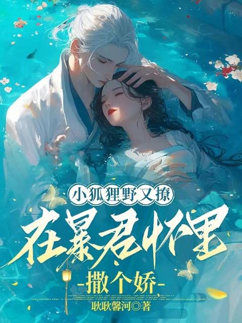 小狐狸野又撩，在暴君怀里撒个娇